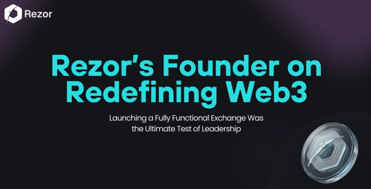 Rezor’s Founder on Redefining Web3: Why Launching a Fully Functional Exchange Was the Ultimate Test of Leadership